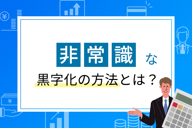 非常識な黒字化の方法 - 経営改善ガイド | 中小企業の経営改善・事業再生・生産性向上